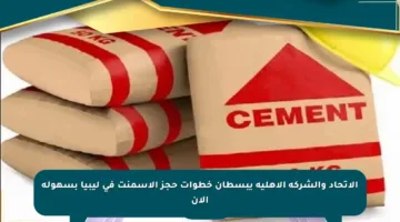 الاتحاد والشركة الأهلية يبسطان خطوات حجز الأسمنت في ليبيا بسهولة الآن